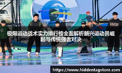 极限运动战术实力排行榜全面解析新兴运动员崛起与传统强者对决