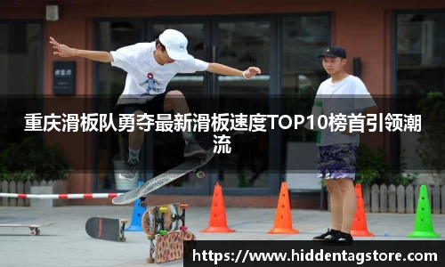 重庆滑板队勇夺最新滑板速度TOP10榜首引领潮流