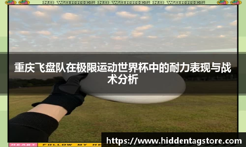 重庆飞盘队在极限运动世界杯中的耐力表现与战术分析