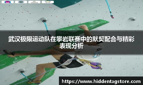 武汉极限运动队在攀岩联赛中的默契配合与精彩表现分析