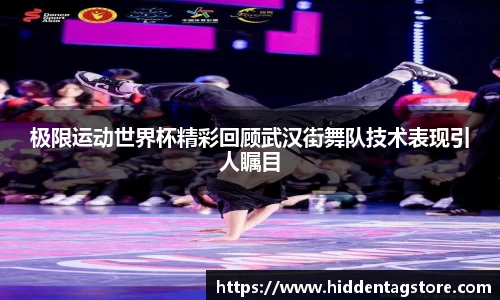 极限运动世界杯精彩回顾武汉街舞队技术表现引人瞩目