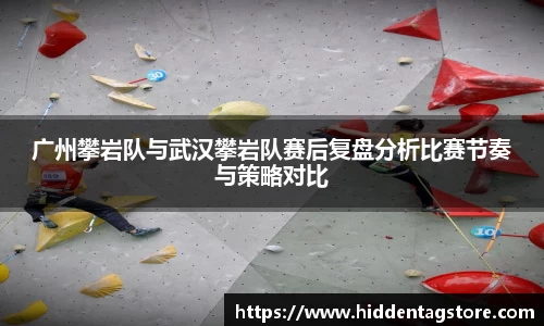 广州攀岩队与武汉攀岩队赛后复盘分析比赛节奏与策略对比