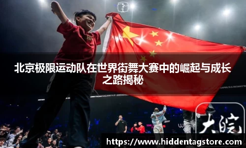 北京极限运动队在世界街舞大赛中的崛起与成长之路揭秘