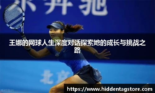 王娜的网球人生深度对话探索她的成长与挑战之路