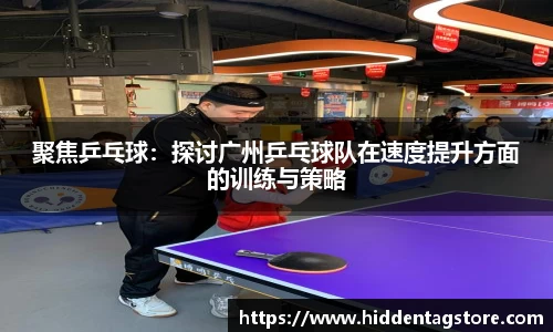 聚焦乒乓球：探讨广州乒乓球队在速度提升方面的训练与策略