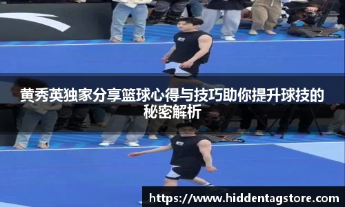 黄秀英独家分享篮球心得与技巧助你提升球技的秘密解析