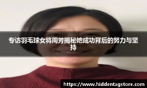 专访羽毛球女将周芳揭秘她成功背后的努力与坚持