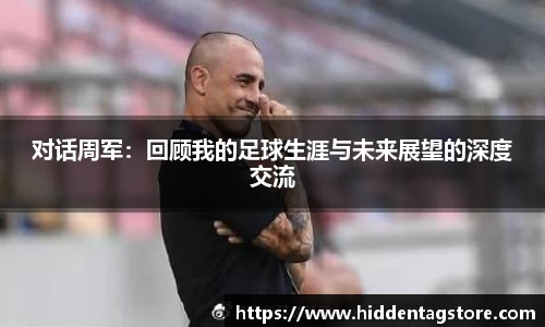 对话周军：回顾我的足球生涯与未来展望的深度交流