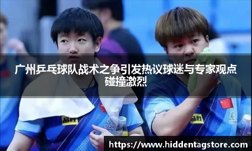 广州乒乓球队战术之争引发热议球迷与专家观点碰撞激烈