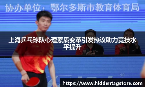 上海乒乓球队心理素质变革引发热议助力竞技水平提升