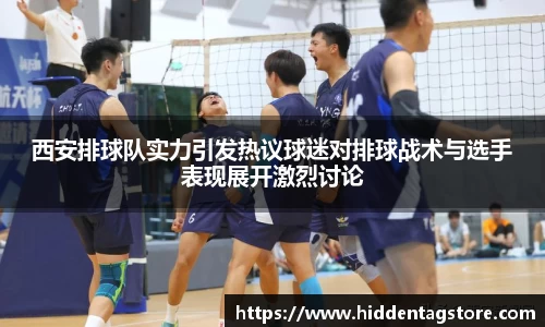 西安排球队实力引发热议球迷对排球战术与选手表现展开激烈讨论