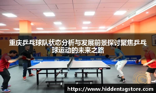 重庆乒乓球队状态分析与发展前景探讨聚焦乒乓球运动的未来之路