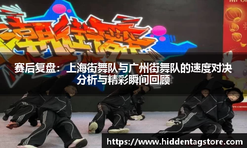 赛后复盘：上海街舞队与广州街舞队的速度对决分析与精彩瞬间回顾