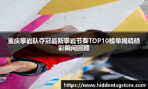 重庆攀岩队夺冠最新攀岩节奏TOP10榜单揭晓精彩瞬间回顾