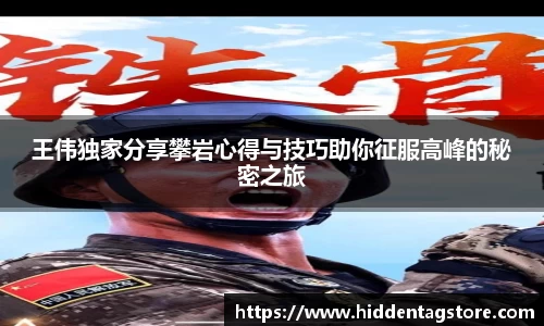 王伟独家分享攀岩心得与技巧助你征服高峰的秘密之旅
